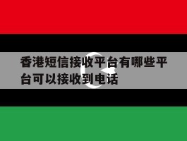 香港短信接收平台有哪些平台可以接收到电话