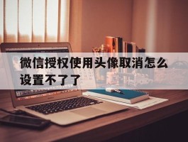 微信授权使用头像取消怎么设置不了了