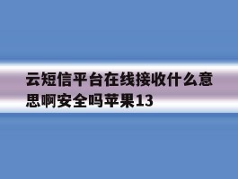 云短信平台在线接收什么意思啊安全吗苹果13的简单介绍
