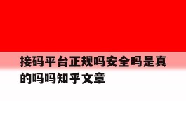 关于接码平台正规吗安全吗是真的吗吗知乎文章的信息