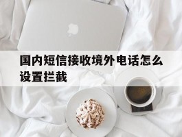 国内短信接收境外电话怎么设置拦截