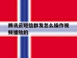 腾讯云短信群发怎么操作视频播放的