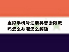 包含虚拟手机号注册抖音会限流吗怎么办呢怎么解除的词条