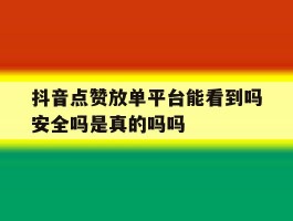 抖音点赞放单平台能看到吗安全吗是真的吗吗