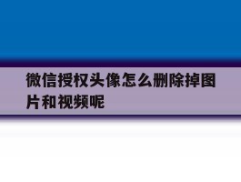 微信授权头像怎么删除掉图片和视频呢