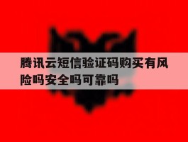 腾讯云短信验证码购买有风险吗安全吗可靠吗的简单介绍