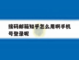 接码邮箱知乎怎么用啊手机号登录呢
