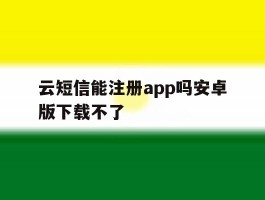 云短信能注册app吗安卓版下载不了