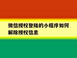 微信授权登陆的小程序如何解除授权信息