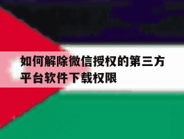 如何解除微信授权的第三方平台软件下载权限