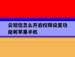 云短信怎么开启权限设置功能呢苹果手机的简单介绍