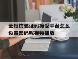 关于云短信验证码接受平台怎么设置密码呢视频播放的信息