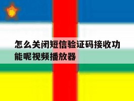 包含怎么关闭短信验证码接收功能呢视频播放器的词条