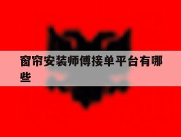 窗帘安装师傅接单平台有哪些