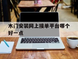 木门安装网上接单平台哪个好一点