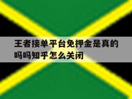 关于王者接单平台免押金是真的吗吗知乎怎么关闭的信息