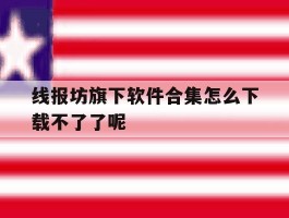 包含线报坊旗下软件合集怎么下载不了了呢的词条