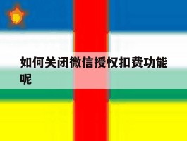 如何关闭微信授权扣费功能呢
