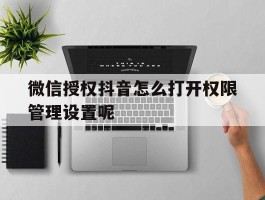 微信授权抖音怎么打开权限管理设置呢