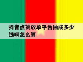 抖音点赞放单平台抽成多少钱啊怎么算