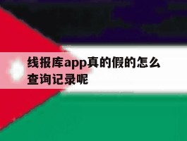 关于线报库app真的假的怎么查询记录呢的信息