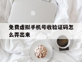 免费虚拟手机号收验证码怎么弄出来