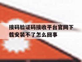 包含接码验证码接收平台官网下载安装不了怎么回事的词条