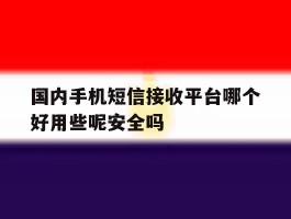 国内手机短信接收平台哪个好用些呢安全吗的简单介绍