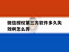 微信授权第三方软件多久失效啊怎么弄