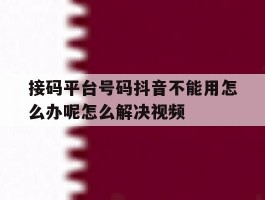 包含接码平台号码抖音不能用怎么办呢怎么解决视频的词条