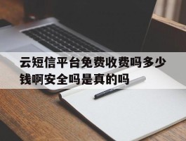 关于云短信平台免费收费吗多少钱啊安全吗是真的吗的信息