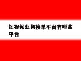 短视频业务接单平台有哪些平台