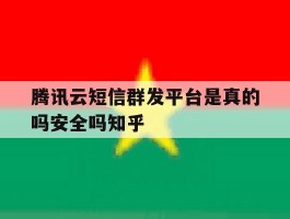 腾讯云短信群发平台是真的吗安全吗知乎的简单介绍