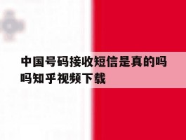 关于中国号码接收短信是真的吗吗知乎视频下载的信息