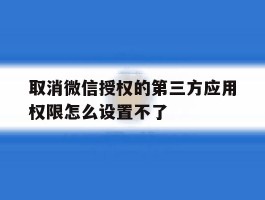取消微信授权的第三方应用权限怎么设置不了