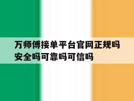万师傅接单平台官网正规吗安全吗可靠吗可信吗的简单介绍