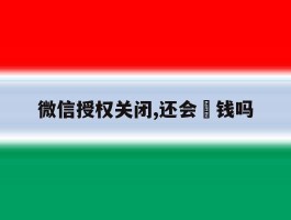 微信授权关闭,还会丟钱吗