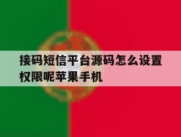 接码短信平台源码怎么设置权限呢苹果手机的简单介绍