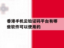 关于香港手机云验证码平台有哪些软件可以使用的的信息