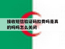 接收短信验证码扣费吗是真的吗吗怎么关闭的简单介绍