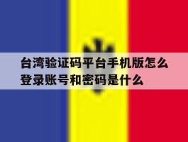 关于台湾验证码平台手机版怎么登录账号和密码是什么的信息