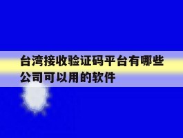 关于台湾接收验证码平台有哪些公司可以用的软件的信息