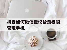 抖音如何微信授权登录权限管理手机