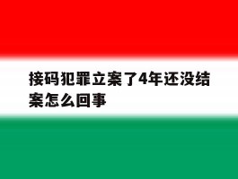 接码犯罪立案了4年还没结案怎么回事