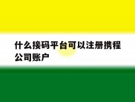 什么接码平台可以注册携程公司账户