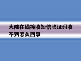 大陆在线接收短信验证码收不到怎么回事
