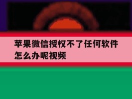 苹果微信授权不了任何软件怎么办呢视频