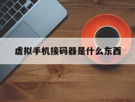 虚拟手机接码器是什么东西
