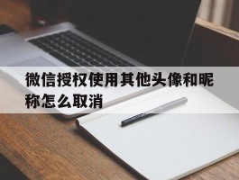 微信授权使用其他头像和昵称怎么取消