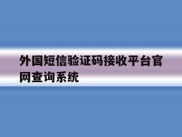 外国短信验证码接收平台官网查询系统的简单介绍